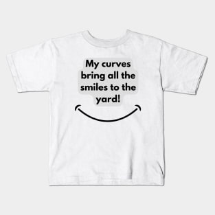 My curves bring all the smiles to the yard! Kids T-Shirt